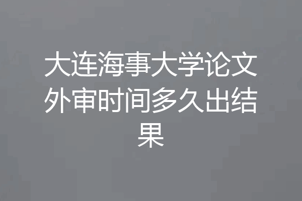 大连海事大学论文外审时间多久出结果