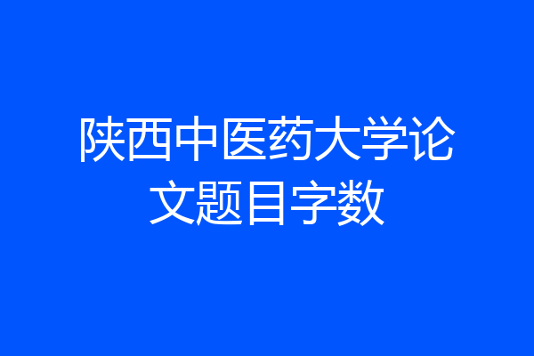 陕西中医药大学论文题目字数