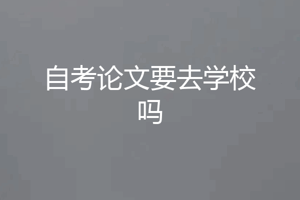 自考论文要去学校吗