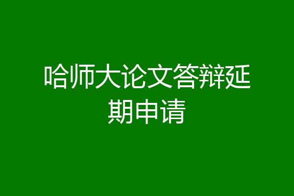 哈师大论文答辩延期申请