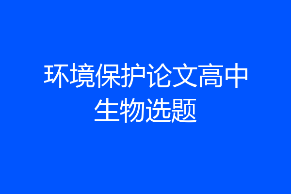 环境保护论文高中生物选题