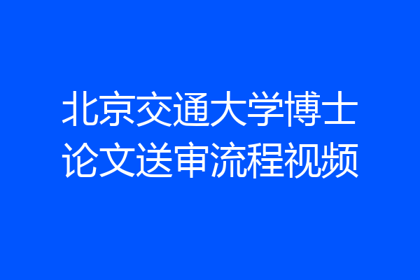 北京交通大学博士论文送审流程视频