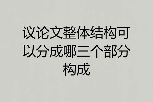议论文整体结构可以分成哪三个部分构成