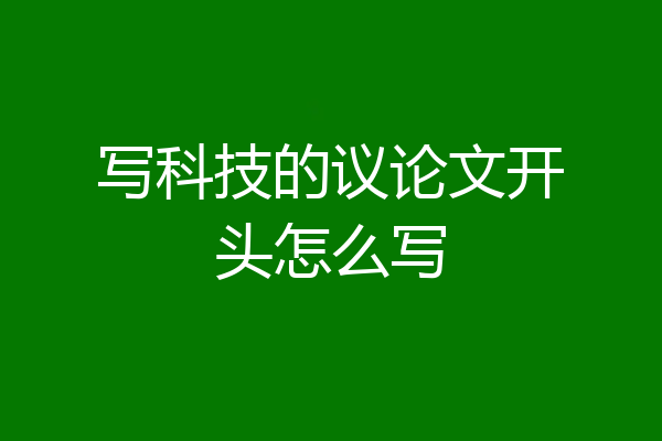 写科技的议论文开头怎么写