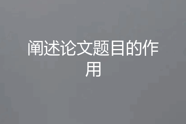 阐述论文题目的作用