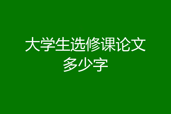 大学生选修课论文多少字