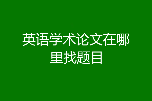 英语学术论文在哪里找题目