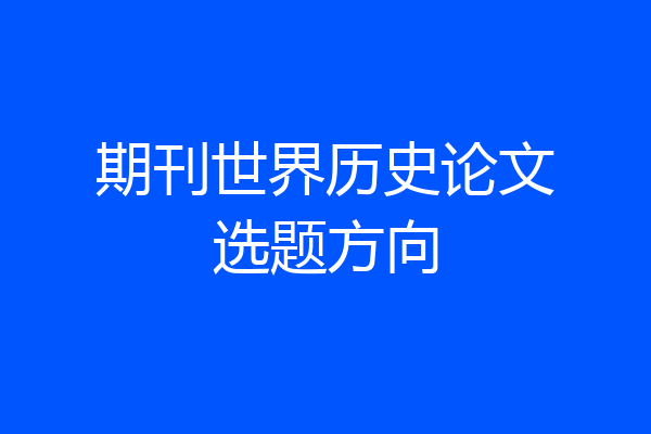 期刊世界历史论文选题方向