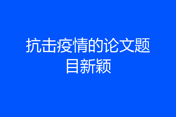 抗击疫情的论文题目新颖
