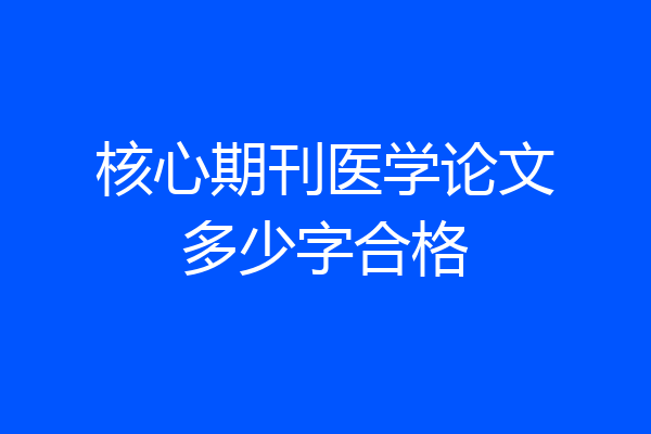 核心期刊医学论文多少字合格
