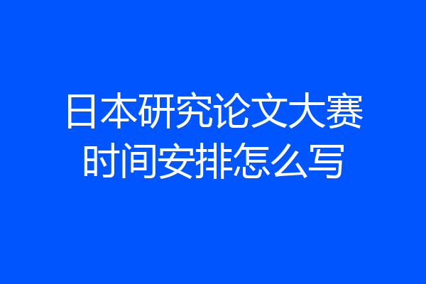 日本研究论文大赛时间安排怎么写