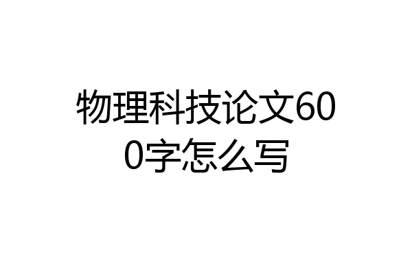 物理科技论文600字怎么写