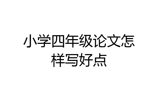 小学四年级论文怎样写好点