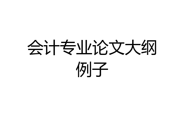 会计专业论文大纲例子