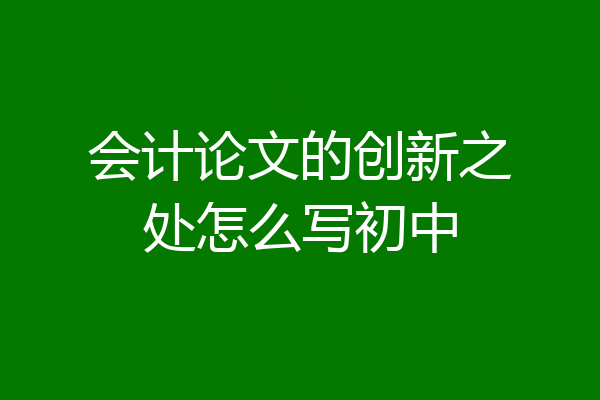 会计论文的创新之处怎么写初中
