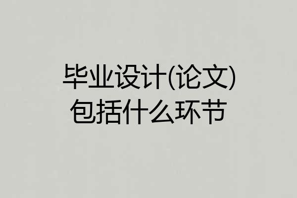 毕业设计(论文)包括什么环节