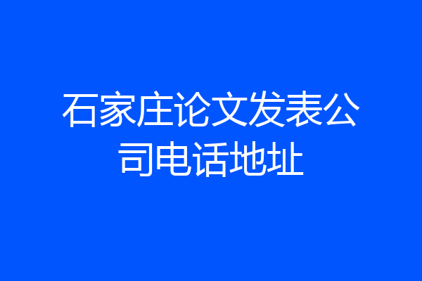 石家庄论文发表公司电话地址