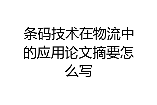 条码技术在物流中的应用论文摘要怎么写