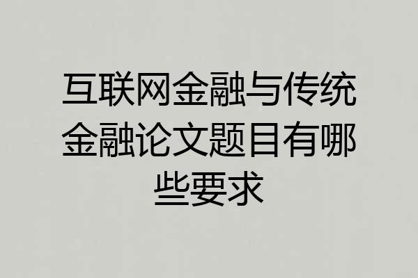 互联网金融与传统金融论文题目有哪些要求