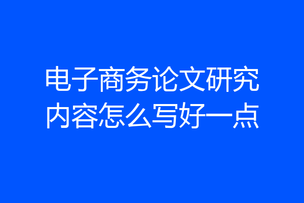 电子商务论文研究内容怎么写好一点