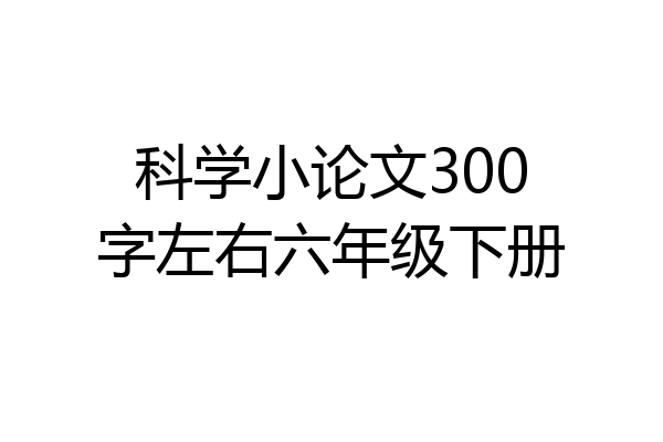 科学小论文300字左右六年级下册