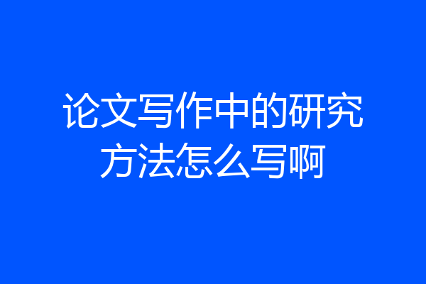 论文写作中的研究方法怎么写啊