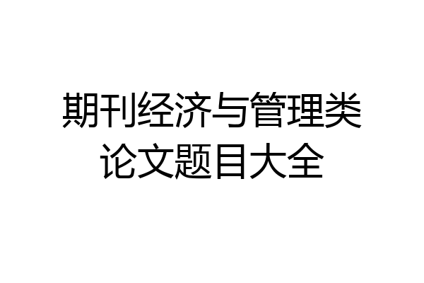 期刊经济与管理类论文题目大全