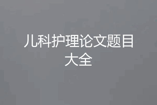 儿科护理论文题目大全