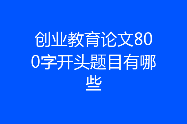 创业教育论文800字开头题目有哪些