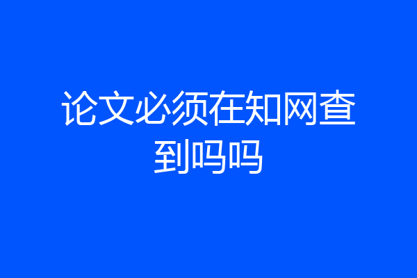 论文必须在知网查到吗吗