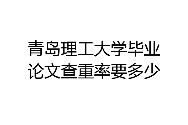 青岛理工大学毕业论文查重率要多少