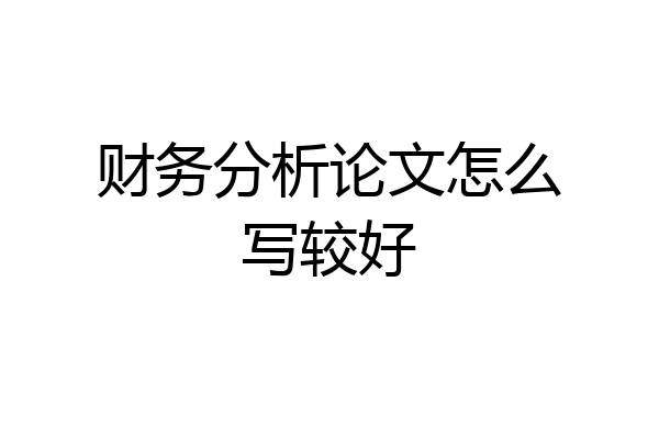 财务分析论文怎么写较好