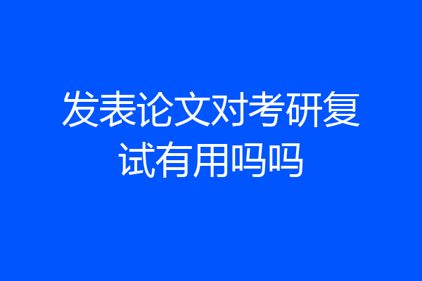 发表论文对考研复试有用吗吗
