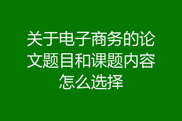 关于电子商务的论文题目和课题内容怎么选择