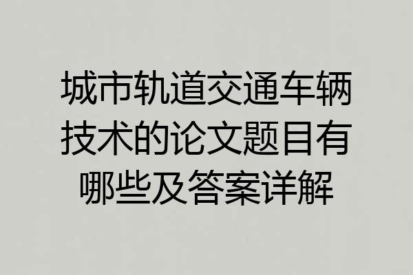 城市轨道交通车辆技术的论文题目有哪些及答案详解
