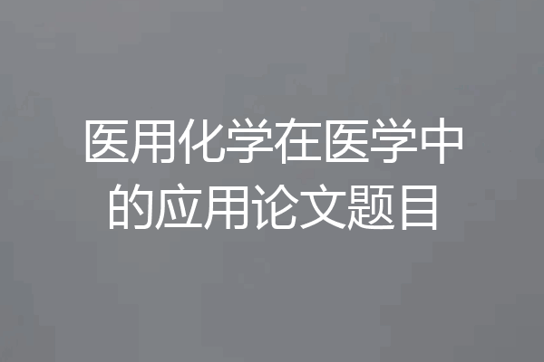 医用化学在医学中的应用论文题目