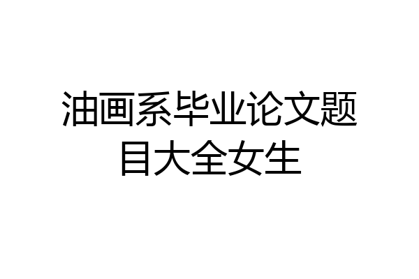 油画系毕业论文题目大全女生