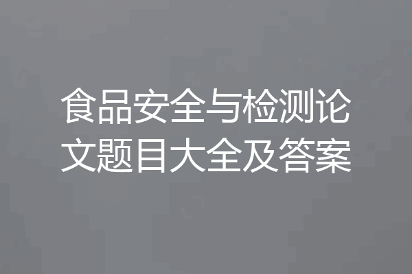 食品安全与检测论文题目大全及答案