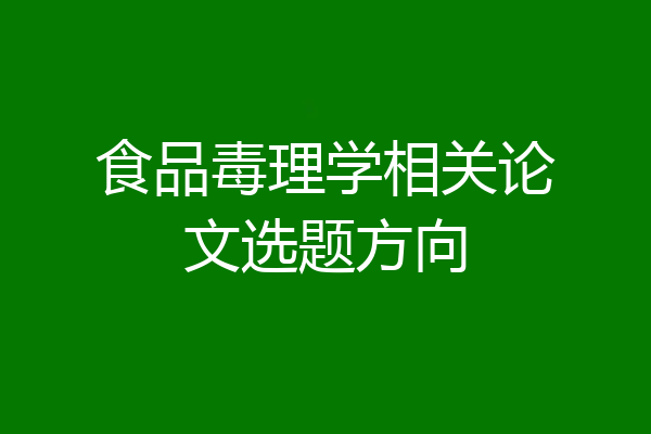 食品毒理学相关论文选题方向
