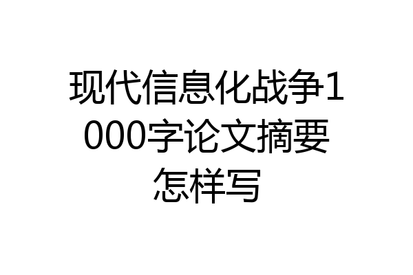 现代信息化战争1000字论文摘要怎样写