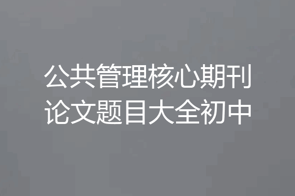 公共管理核心期刊论文题目大全初中
