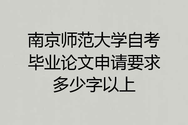 南京师范大学自考毕业论文申请要求多少字以上