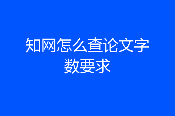 知网怎么查论文字数要求
