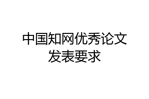 中国知网优秀论文发表要求