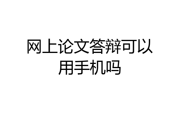 网上论文答辩可以用手机吗