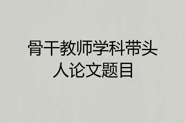 骨干教师学科带头人论文题目