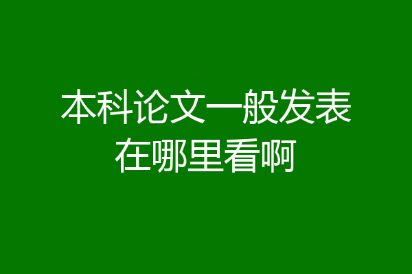 本科论文一般发表在哪里看啊