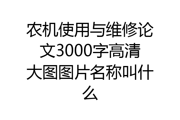 农机使用与维修论文3000字高清大图图片名称叫什么