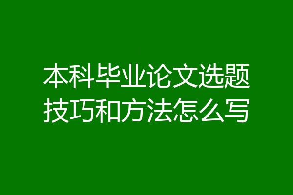 本科毕业论文选题技巧和方法怎么写