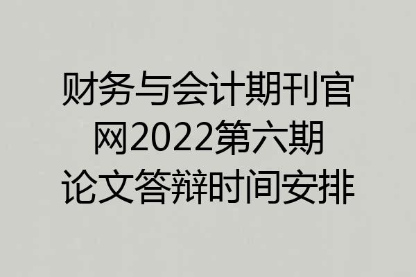 财务与会计期刊官网2022第六期论文答辩时间安排